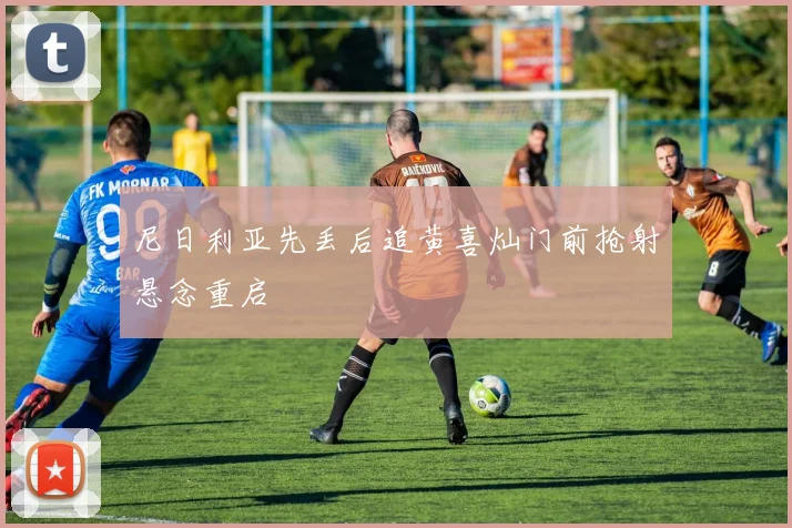 尼日利亚先丢后追黄喜灿门前抢射悬念重启